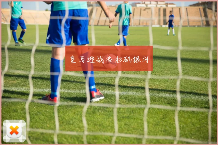 皇马迎战洛杉矶银河