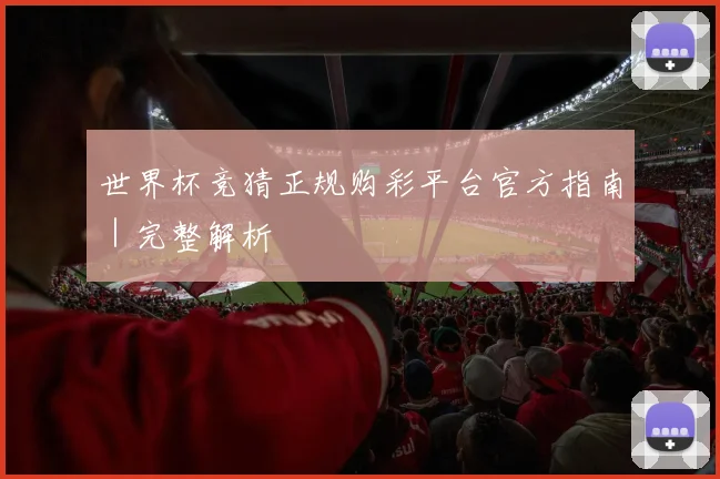 世界杯竞猜正规购彩平台官方指南｜完整解析