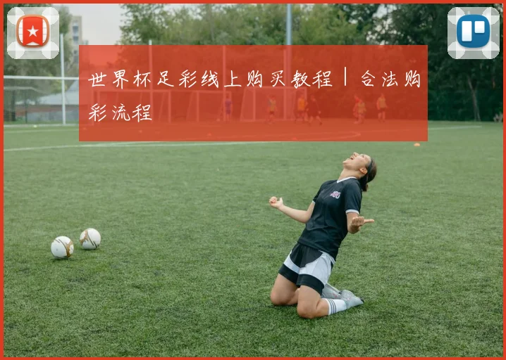 世界杯足彩线上购买教程｜合法购彩流程